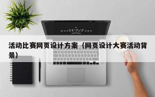 汉川活动比赛网页设计方案（网页设计大赛活动背景）